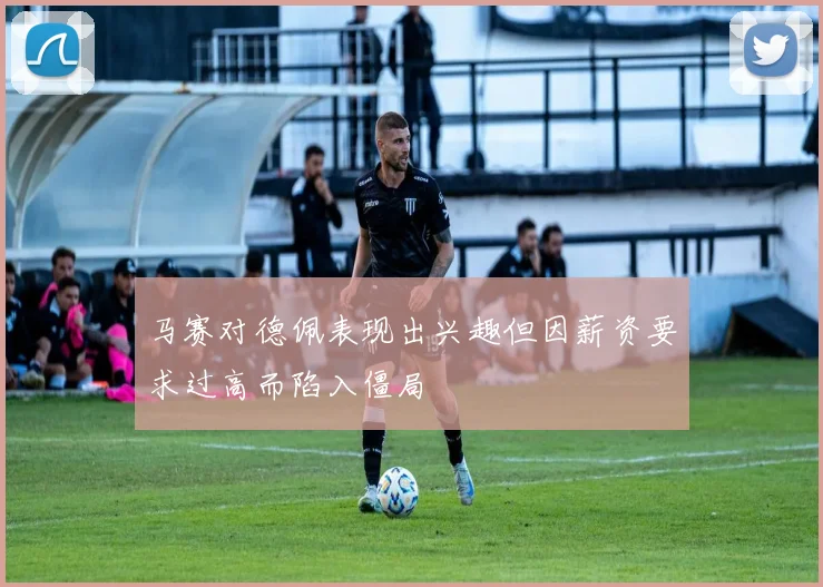 马赛对德佩表现出兴趣但因薪资要求过高而陷入僵局