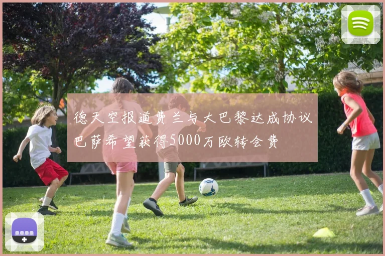 德天空报道费兰与大巴黎达成协议巴萨希望获得5000万欧转会费