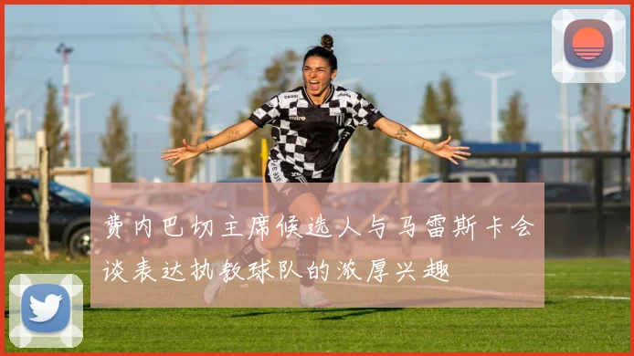 费内巴切主席候选人与马雷斯卡会谈表达执教球队的浓厚兴趣