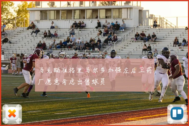 马竞瞄准格里马尔多加强左后卫药厂愿意考虑出售球员