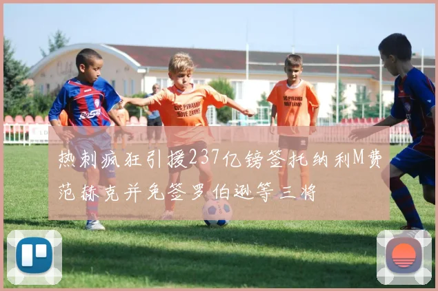 热刺疯狂引援237亿镑签托纳利M费范赫克并免签罗伯逊等三将