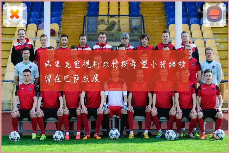 弗里克重视科尔特斯希望小将继续留在巴萨发展