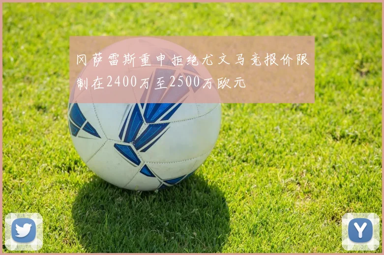 冈萨雷斯重申拒绝尤文马竞报价限制在2400万至2500万欧元