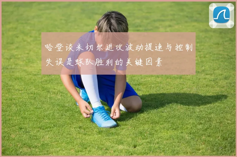 哈登谈米切尔进攻波动提速与控制失误是球队胜利的关键因素