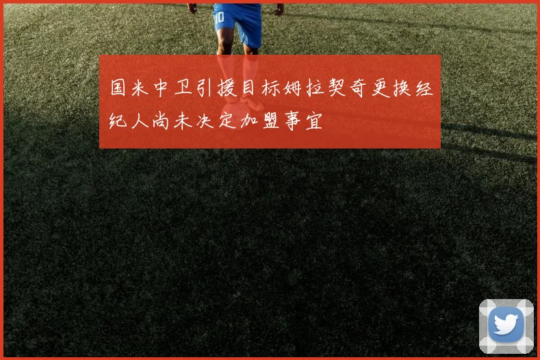 国米中卫引援目标姆拉契奇更换经纪人尚未决定加盟事宜
