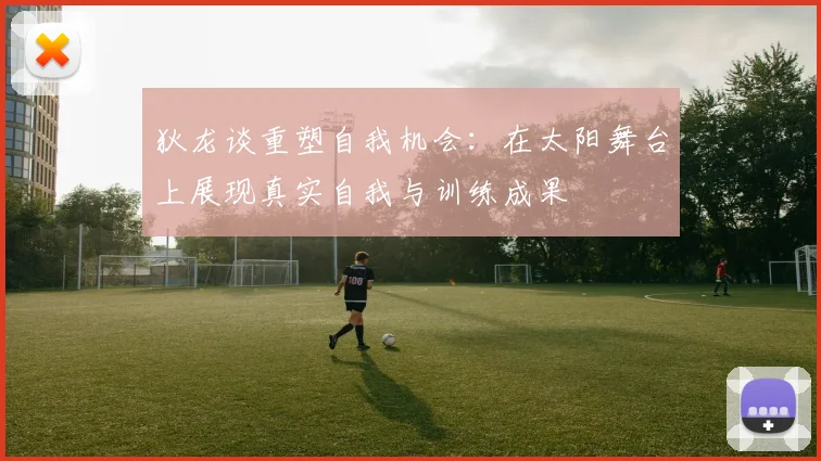 狄龙谈重塑自我机会：在太阳舞台上展现真实自我与训练成果
