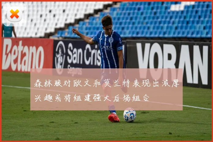 森林狼对欧文和莫兰特表现出浓厚兴趣或将组建强大后场组合