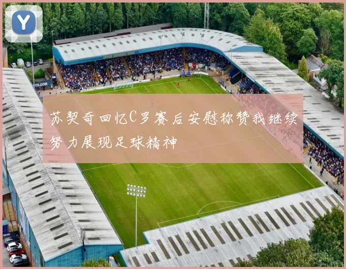 苏契奇回忆C罗赛后安慰称赞我继续努力展现足球精神