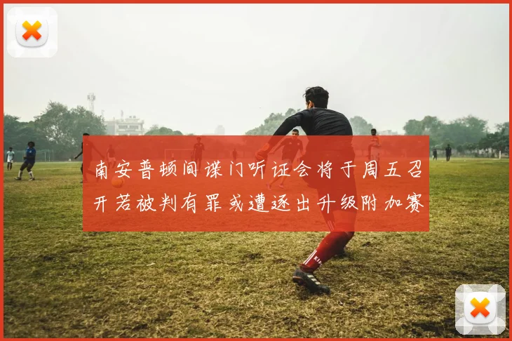 南安普顿间谍门听证会将于周五召开若被判有罪或遭逐出升级附加赛