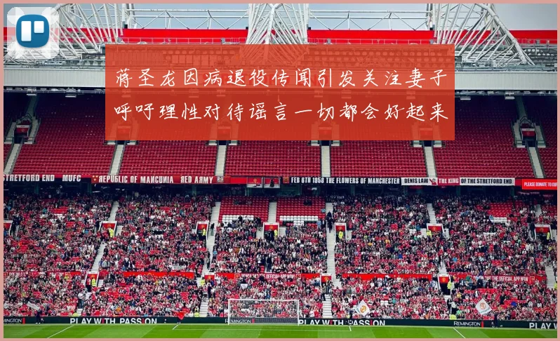 蒋圣龙因病退役传闻引发关注妻子呼吁理性对待谣言一切都会好起来