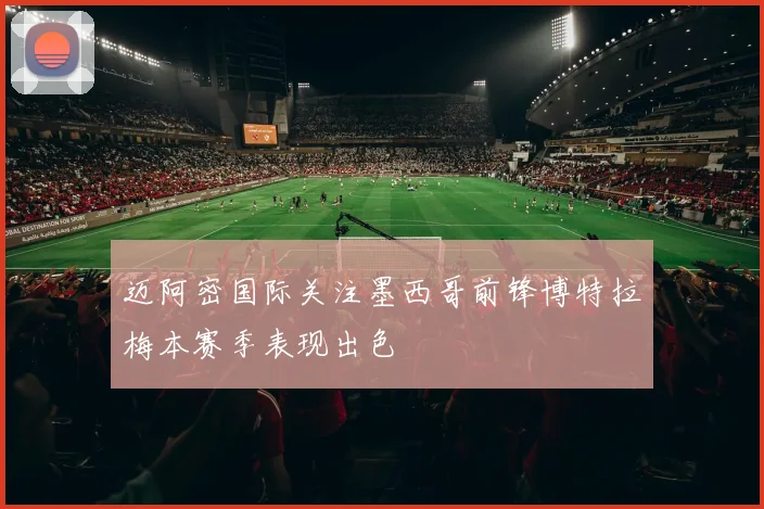 迈阿密国际关注墨西哥前锋博特拉梅本赛季表现出色